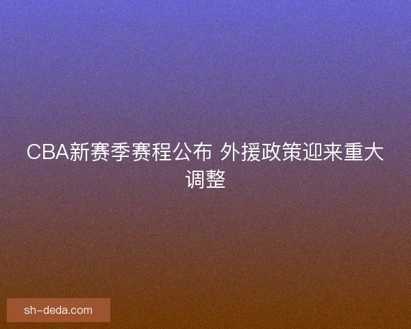 CBA新赛季赛程公布 外援政策迎来重大调整
