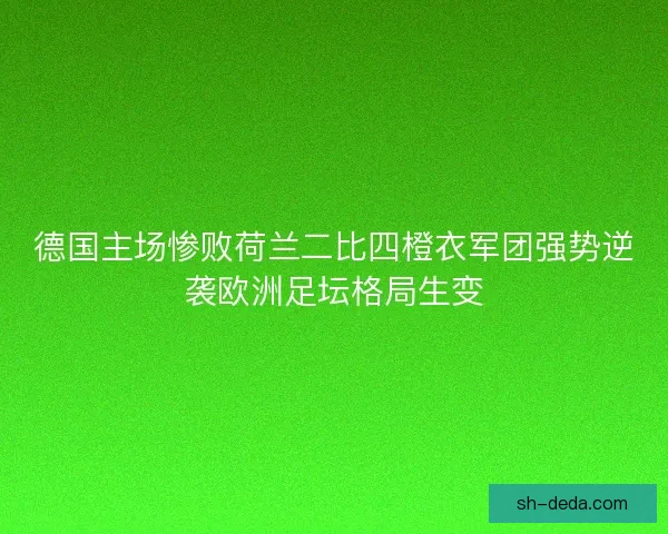 德国主场惨败荷兰二比四橙衣军团强势逆袭欧洲足坛格局生变