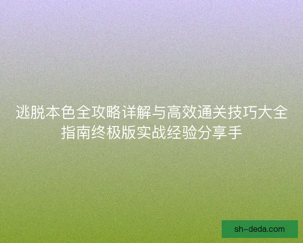 逃脱本色全攻略详解与高效通关技巧大全指南终极版实战经验分享手 逃脱本色全攻略详解与高效通关技巧大全指南终极版实战经验分享手