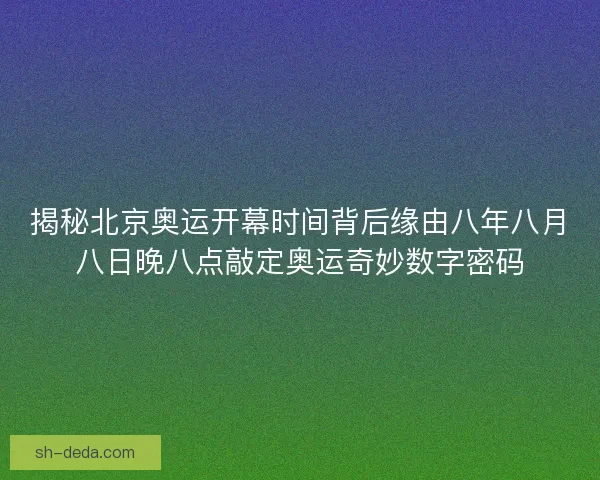 揭秘北京奥运开幕时间背后缘由八年八月八日晚八点敲定奥运奇妙数字密码 揭秘北京奥运开幕时间背后缘由八年八月八日晚八点敲定奥运奇妙数字密码
