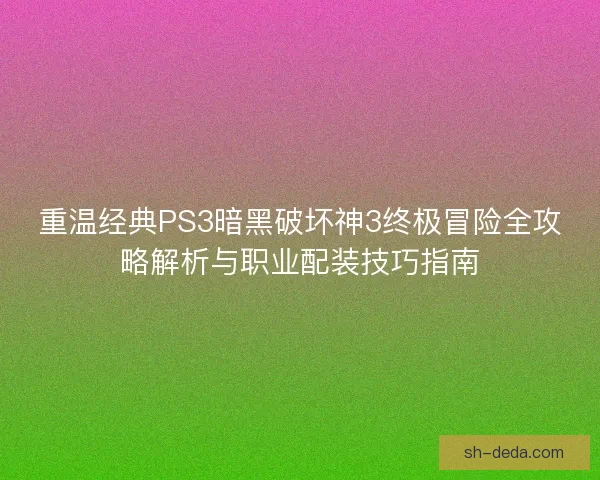 重温经典PS3暗黑破坏神3终极冒险全攻略解析与职业配装技巧指南 重温经典PS3暗黑破坏神3终极冒险全攻略解析与职业配装技巧指南