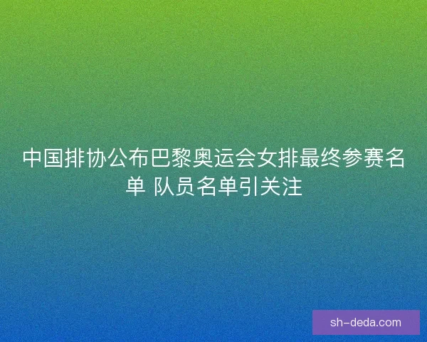 中国排协公布巴黎奥运会女排最终参赛名单 队员名单引关注 中国排协公布巴黎奥运会女排最终参赛名单 队员名单引关注