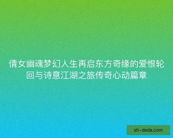 倩女幽魂梦幻人生再启东方奇缘的爱恨轮回与诗意江湖之旅传奇心动篇章 倩女幽魂梦幻人生再启东方奇缘的爱恨轮回与诗意江湖之旅传奇心动篇章